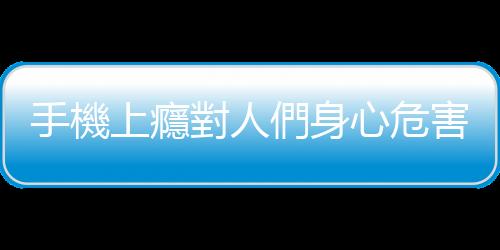 手機上癮對人們身心危害大 健康使用手機的小訣竅