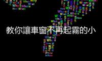 教你讓車窗不再起霧的小竅門 讓你安全駕駛平安到達目的地